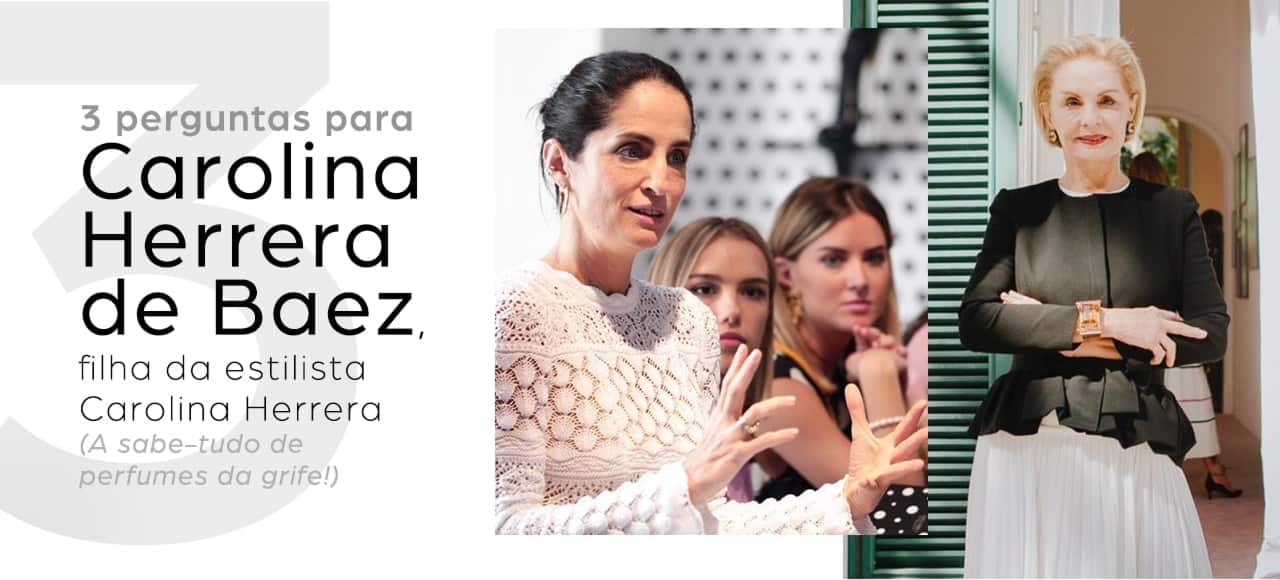 3 perguntas para Carolina Herrera de Baez, filha da estilista Carolina Herrera (e sabe-tudo de perfumes da grife!)